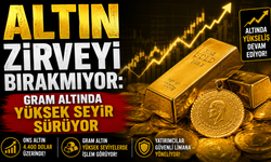 Altın zirveyi bırakmıyor: Gram altında yüksek seyir sürüyor