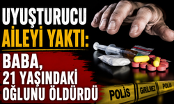 Uyuşturucu aileyi yaktı: Baba, 21 yaşındaki oğlunu öldürdü