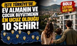 İşte Türkiye’de ev almanın ve çocuk büyütmenin en ucuz olduğu 10 şehir, Bolu o listede var mı?