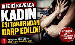 Aile içi kavga, kadın eşi tarafından darp edildi