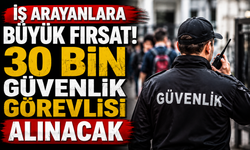 İş arayanlara büyük fırsat! 30 bin güvenlik görevlisi alınacak