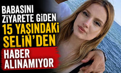 Babasını ziyarete giden 15 yaşındaki Selin'den haber alınamıyor