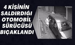 4 KİŞİNİN SALDIRDIĞI OTOMOBİL SÜRÜCÜSÜ BIÇAKLANDI