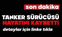 Tanker sürücüsü hayatını kaybetti