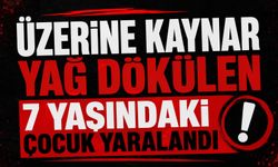 Üzerine kaynar yağ dökülen 7 yaşındaki çocuk yaralandı