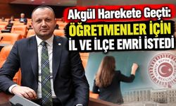 Akgül Harekete Geçti: Öğretmenler İçin İl ve İlçe Emri İstedi