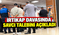 İRTİKAP DAVASINDA SAVCI TALEBİNİ AÇIKLADI