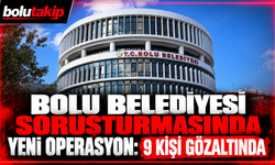 Bolu Belediyesi soruşturmasında yeni operasyon: 9 kişi gözaltında