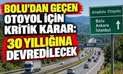 Bolu’dan Geçen Otoyol İçin Kritik Karar: 30 Yıllığına Devredilecek