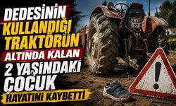 Dedesinin kullandığı traktörün altında kalan 2 yaşındaki çocuk hayatını kaybetti