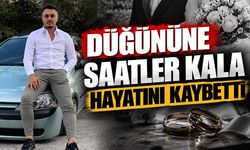 Düğününe saatler kala hayatını kaybetti
