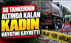 Su tankerinin altında kalan kadın hayatını kaybetti