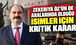 Zekeriya Öz’ün de Aralarında Olduğu İsimler İçin Kritik Karar