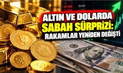 Altın ve Dolarda Sabah Sürprizi: Rakamlar Yeniden Değişti