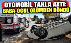 Otomobil takla attı: Baba-oğul ölümden döndü