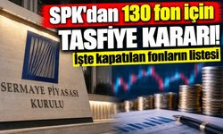 SPK'dan 130 fon için tasfiye kararı! İşte kapatılan fonların listesi
