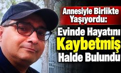 Annesiyle Birlikte Yaşıyordu: Evinde Hayatını Kaybetmiş Halde Bulundu