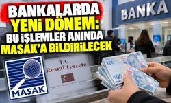 Bankalarda Yeni Dönem: Bu İşlemler Anında MASAK’a Bildirilecek