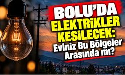 Bolu’da Elektrikler Kesilecek: Eviniz Bu Bölgeler Arasında mı?