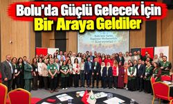 Bolu’da Güçlü Gelecek İçin Bir Araya Geldiler