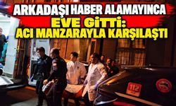 ARKADAŞI HABER ALAMAYINCA EVE GİTTİ: ACI MANZARAYLA KARŞILAŞTI