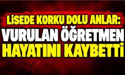 Lisede korku dolu anlar: Vurulan öğretmen hayatını kaybetti