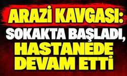 Arazi kavgası: Sokakta başladı, hastanede devam etti