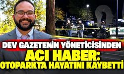 Dev gazetenin yöneticisinden acı haber: otoparkta hayatını kaybetti