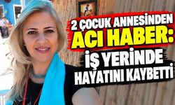 2 Çocuk Annesinden Acı Haber: İş Yerinde Hayatını Kaybetti