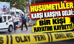 Husumetliler Karşı Karşıya Geldi: Bir Kişi Hayatını Kaybetti