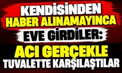 Kendisinden Haber Alınamayınca Eve Girdiler: Acı Gerçekle Tuvalette Karşılaştılar