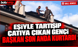 Eşiyle tartışıp çatıya çıkan genci Başkan son anda kurtardı