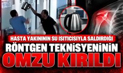 Hasta yakınının su ısıtıcısıyla saldırdığı röntgen teknisyeninin omzu kırıldı