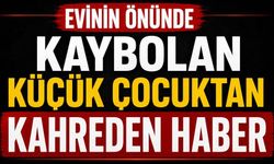 Evinin Önünde Kaybolan Küçük Çocuktan Kahreden Haber