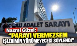 Nazmi Güzel: “Parayı Vermezsem İşlerimin Yürümeyeceği Söylendi”