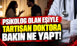 Psikolog olan eşiyle tartışan doktora bakın ne yaptı