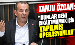TANJU ÖZCAN: “BUNLAR BENİ ÇIKARTMAMAK İÇİN YAPILMIŞ OPERASYONLAR”