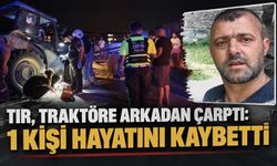 Tır, traktöre arkadan çarptı: 1 kişi hayatını kaybetti
