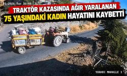 Traktör kazasında ağır yaralanan 75 yaşındaki kadın hayatını kaybetti