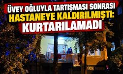 Üvey Oğluyla Tartışması Sonrası Hastaneye Kaldırılmıştı: Kurtarılamadı