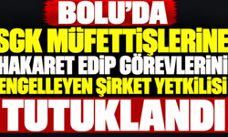 Bolu'da SGK müfettişlerine hakaret edip görevlerini engelleyen şirket yetkilisi tutuklandı