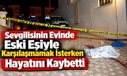 Sevgilisinin Evinde Eski Eşiyle Karşılaşmamak İsterken Hayatını Kaybetti
