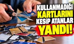 Kullanmadığı kartlarını kesip atanlar yandı