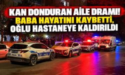 Kan donduran aile dramı! Baba hayatını kaybetti, oğlu hastaneye kaldırıldı