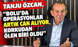 Tanju Özcan, “Bolu’da operasyonlar artık can alıyor, korkudan ölen biri oldu”
