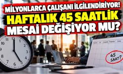 Milyonlarca çalışanı ilgilendiriyor! Haftalık 45 saatlik mesai değişiyor mu?