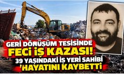 Geri dönüşüm tesisinde feci iş kazası! 39 yaşındaki iş yeri sahibi hayatını kaybetti
