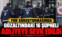 Fon soruşturmasında gözaltındaki 16 şüpheli adliyeye sevk edildi