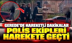 Gerede'de hareketli dakikalar, polis ekipleri harekete geçti