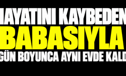 Hayatını kaybeden babasıyla 1 gün boyunca aynı evde kaldı